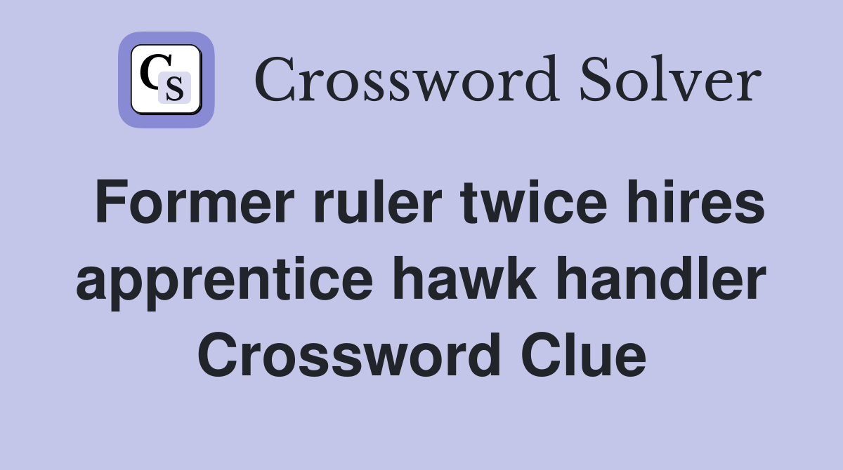 Former ruler twice hires apprentice hawk handler Crossword Clue